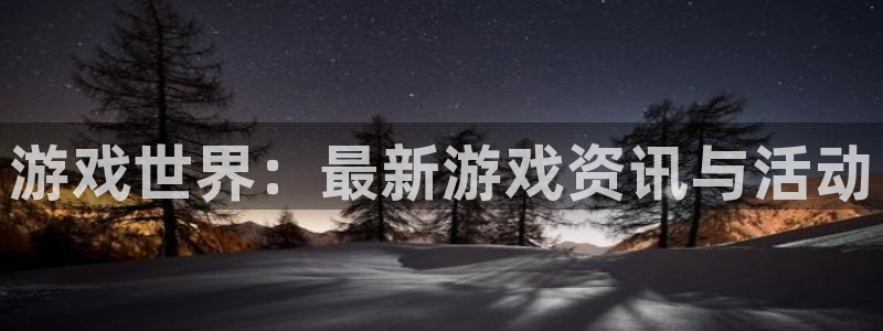 辉达娱乐线路测试：游戏世界：最新游戏资讯与活动